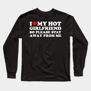 I Love My Hot Girlfriend So Please Stay Away From Me Long Sleeve T-Shirt